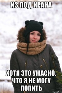 из под крана хотя это ужасно, что я не могу попить