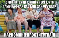 смотрите идёт, книгу несёт, что там? кафка? кастанеда? оруэлл? наркоман!! проститутка!!!