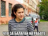  что за балаган на работе