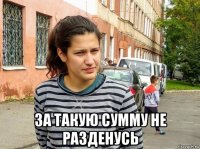  за такую сумму не разденусь