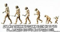  даа мы такими уродами были не то что бт... а ладно короче мы уроды всё!
