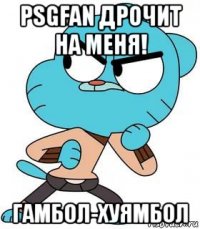 psgfan дрочит на меня! гамбол-хуямбол