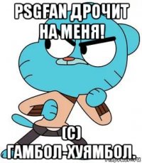 psgfan дрочит на меня! (c) гамбол-хуямбол.