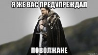 я же вас предупреждал поволжане