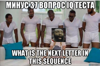 минус 37 вопрос iq теста what is the next letter in this sequence