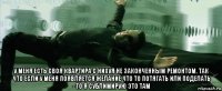  у меня есть своя квартира с нихуя не законченным ремонтом. так что если у меня появляется желание что то потягать или поделать - то я сублимирую это там
