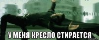  у меня кресло стирается