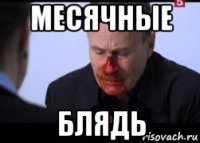 месячные блядь