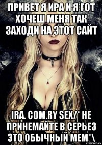 привет я ира и я гот хочеш меня так заходи на этот сайт ira. соm.ry sex/* не принемайте в серьез это обычный мем*\