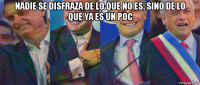 nadie se disfraza de lo que no es, sino de lo que ya es un poc 