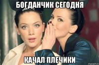 богданчик сегодня качал плечики