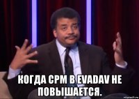  когда срм в evadav не повышается.
