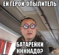 ей герой-опылитель батарейки ннннадо?