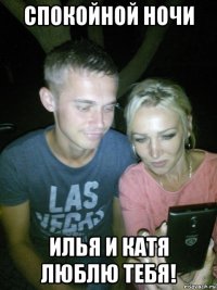 спокойной ночи илья и катя люблю тебя!