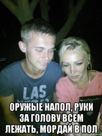  оружые напол, руки за голову всем лежать, мордай в пол