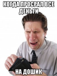 когда просрал все деньги на дошик