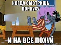 когда смотришь порнуху и на все похуй