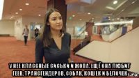  у нее классные сиськи и жопа. ещё она любит геев, трансгендеров, собак, кошек и белочек