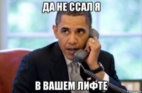да не ссал я в вашем лифте