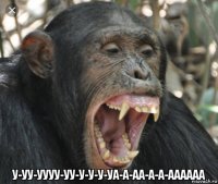  у-уу-уууу-уу-у-у-у-уа-а-аа-а-а-аааааа