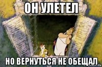 он улетел но вернуться не обещал