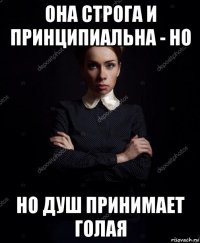 она строга и принципиальна - но но душ принимает голая
