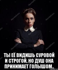  ты её видишь суровой и строгой, но душ она принимает голышом..