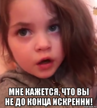  мне кажется, что вы не до конца искренни!