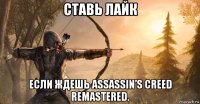 ставь лайк если ждешь assassin’s creed remastered.
