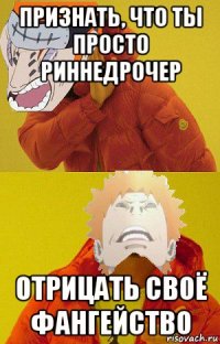 признать, что ты просто риннедрочер отрицать своё фангейство