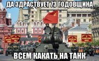 да здраствует 73 годовщина всем какать на танк