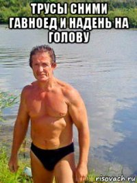 трусы сними гавноед и надень на голову 