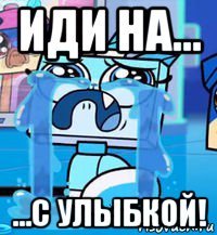 иди на... ...с улыбкой!