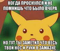 когда проснулся и не помнишь что было вчера но тут ты заметил что весь твой нос и руки в замазке
