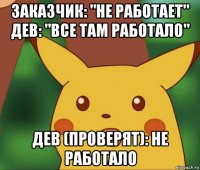 заказчик: "не работает" дев: "все там работало" дев (проверят): не работало