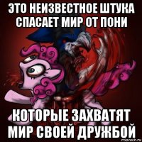это неизвестное штука спасает мир от пони которые захватят мир своей дружбой