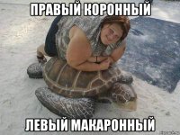 правый коронный левый макаронный