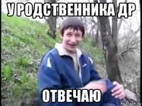у родственника др отвечаю