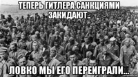 теперь гитлера санкциями закидают.. ловко мы его переиграли...