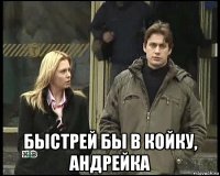  быстрей бы в койку, андрейка