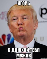 игорь с днюхой тебя мужик