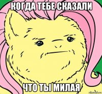 когда тебе сказали что ты милая
