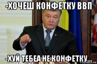 -хочеш конфетку ввп -хуй тебеа не конфетку...