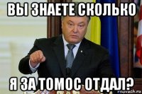 вы знаете сколько я за томос отдал?
