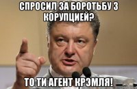 спросил за боротьбу з корупцией? то ти агент крэмля!