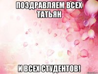 поздравляем всех татьян и всех студентов!