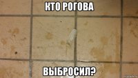 кто рогова выбросил?