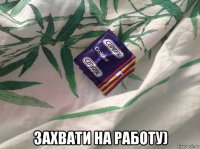  захвати на работу)