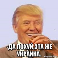  -да похуй,эта же украина.