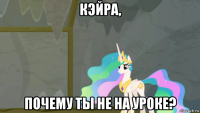 кэйра, почему ты не на уроке?